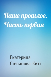 Наше прошлое. Часть первая