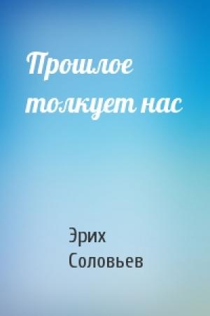 Обложка книги «Прошлое толкует нас» — Эрих Юрьевич Соловьев