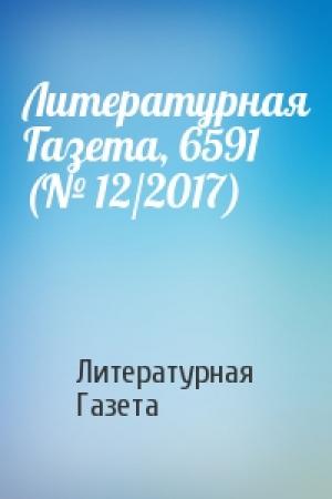 Обложка книги «Литературная Газета, 6591 (№ 12/2017)» — Литературная Газета
