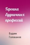 Вадим Голованов - Героика будничных профессий
