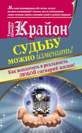 Обложка книги «Крайон. Судьбу можно изменить! Как воплотить в реальность любой сценарий жизни» — Тамара Шмидт
