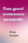 Игорь Бахарев - Пять уроков поэтического мастерства