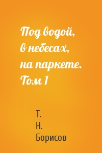 Под водой, в небесах, на паркете. Том 1