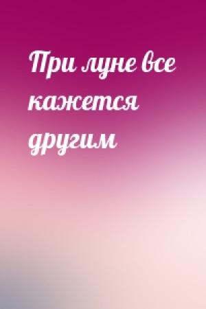 Обложка книги «При луне все кажется другим»