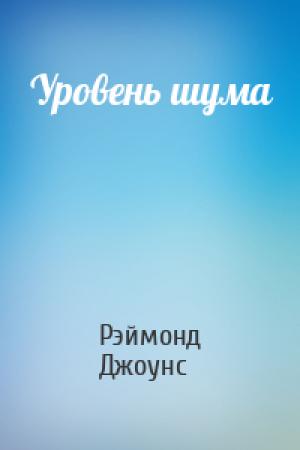 Обложка книги «Уровень шума» — Рэймонд Джоунс