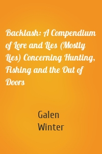 Backlash: A Compendium of Lore and Lies (Mostly Lies) Concerning Hunting, Fishing and the Out of Doors