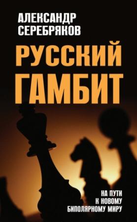 Обложка книги «Русский гамбит. На пути к новому биполярному миру» — Александр Серебряков