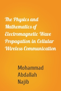 The Physics and Mathematics of Electromagnetic Wave Propagation in Cellular Wireless Communication