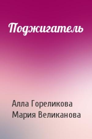 Обложка книги «Поджигатель» — Алла Гореликова, Мария Великанова