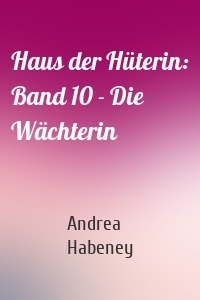 Haus der Hüterin: Band 10 - Die Wächterin
