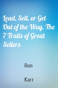 Lead, Sell, or Get Out of the Way. The 7 Traits of Great Sellers