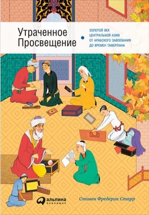 Обложка книги «Утраченное Просвещение: Золотой век Центральной Азии от арабского завоевания до времен Тамерлана» — Стивен Старр