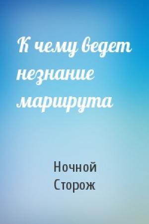 Обложка книги «К чему ведет незнание маршрута» — Ночной Сторож