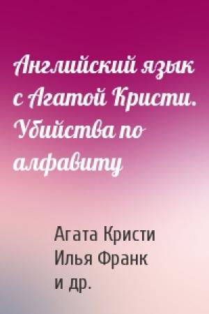 Обложка книги «Английский язык с Агатой Кристи. Убийства по алфавиту» — Агата Кристи, Илья Франк, Евгения Мерзлякова