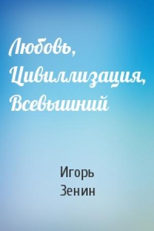 Обложка книги «Любовь, Цивиллизация, Всевышний» — Игорь Зенин