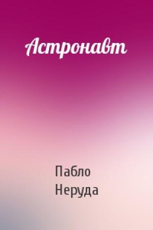 Обложка книги «Астронавт» — Пабло Неруда