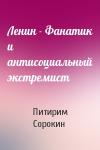 Питирим Сорокин - Ленин - Фанатик и антисоциальный экстремист