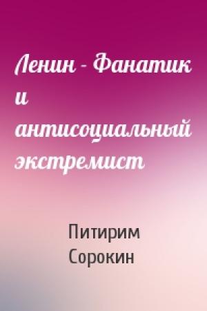 Обложка книги «Ленин - Фанатик и антисоциальный экстремист» — Питирим Сорокин