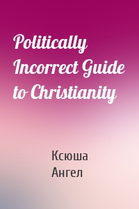 Politically Incorrect Guide to Christianity