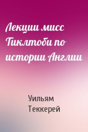 Обложка книги «Лекции мисс Тиклтоби по истории Англии» — Уильям Теккерей