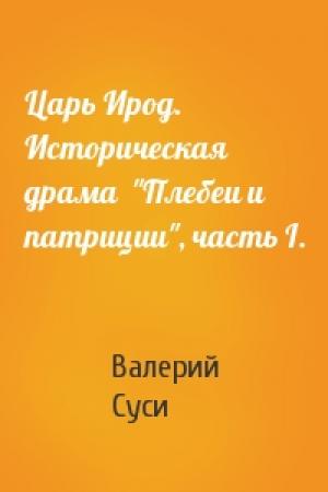 Обложка книги «Царь Ирод. Историческая драма  "Плебеи и патриции", часть I.» — Валерий Суси