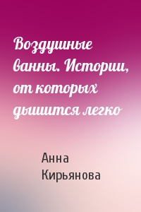Анна Кирьянова - Воздушные ванны. Истории, от которых дышится легко
