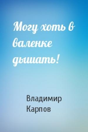 Обложка книги «Могу хоть в валенке дышать!» — Владимир Карпов