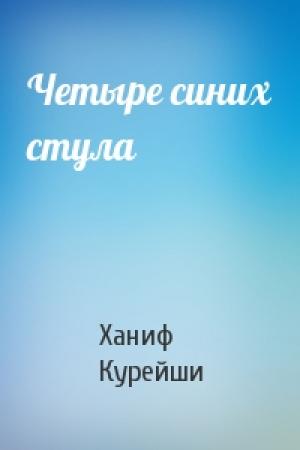 Обложка книги «Четыре синих стула» — Ханиф Курейши