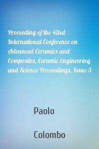 Proceeding of the 42nd International Conference on Advanced Ceramics and Composites, Ceramic Engineering and Science Proceedings, Issue 3