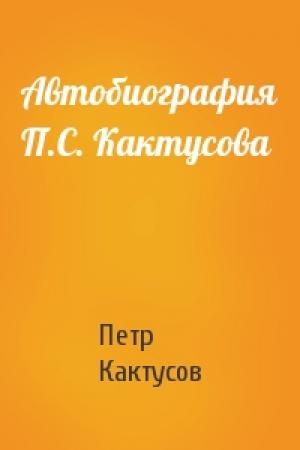 Обложка книги «Автобиография П.С. Кактусова» — Петр Кактусов