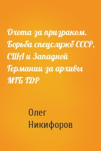 Охота за призраком. Борьба спецслужб СССР, США и Западной Германии за архивы МГБ ГДР
