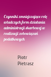 Czynniki zmniejszające rolę władczych form działania administracji skarbowej w realizacji zobowiązań podatkowych