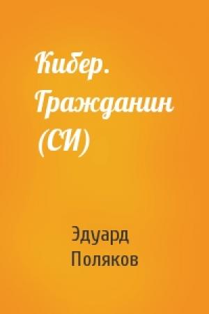 Обложка книги «Кибер. Гражданин (СИ)» — Эдуард Поляков