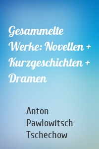 Gesammelte Werke: Novellen + Kurzgeschichten + Dramen