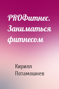 PROФитнес. Заниматься фитнесом