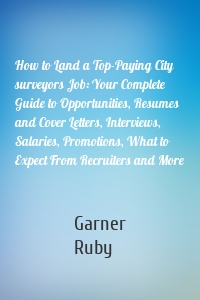 How to Land a Top-Paying City surveyors Job: Your Complete Guide to Opportunities, Resumes and Cover Letters, Interviews, Salaries, Promotions, What to Expect From Recruiters and More