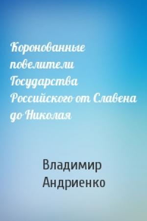 Обложка книги «Коронованные повелители Государства Российского от Славена до Николая» — Владимир Андриенко