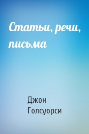 Обложка книги «Статьи, речи, письма» — Джон Голсуорси