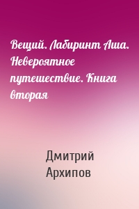 Вещий. Лабиринт Аша. Невероятное путешествие. Книга вторая