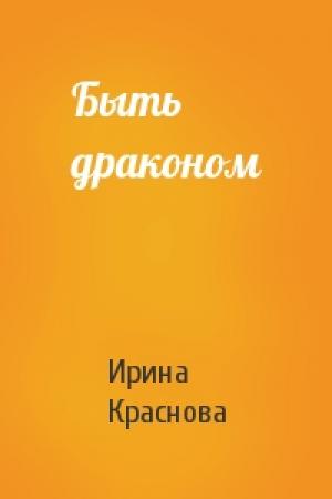 Обложка книги «Быть драконом» — Ирина Краснова