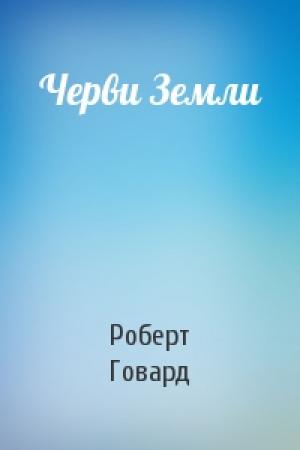 Обложка книги «Черви Земли» — Роберт Говард