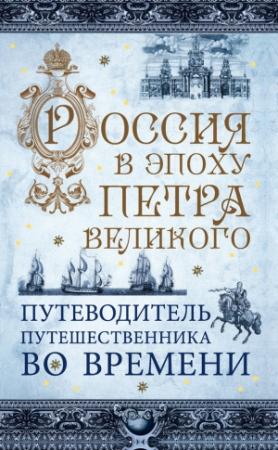 Обложка книги «Россия в эпоху Петра Великого. Путеводитель путешественника во времени» — В. Зырянов, М. Томчин, Павел Гнилорыбов