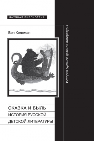 Обложка книги «Сказка и быль. История русской детской литературы» — Бен Хеллман