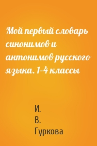 Мой первый словарь синонимов и антонимов русского языка. 1–4 классы