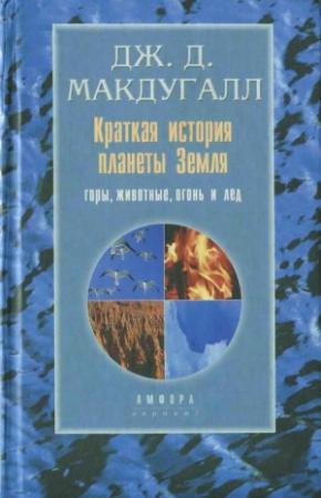 Обложка книги «Краткая история планеты Земля: горы, животные, огонь и лед» — Джон Дуглас Макдугалл