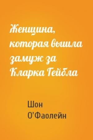 Обложка книги «Женщина, которая вышла замуж за Кларка Гейбла» — Шон О'Фаолейн