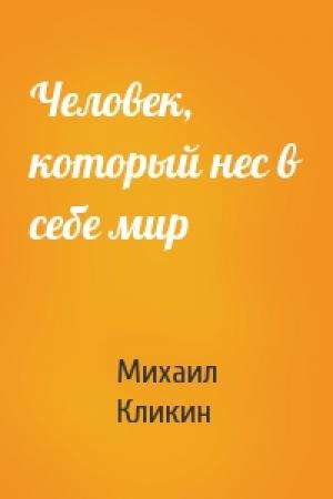 Обложка книги «Человек, который нес в себе мир» — Михаил Кликин