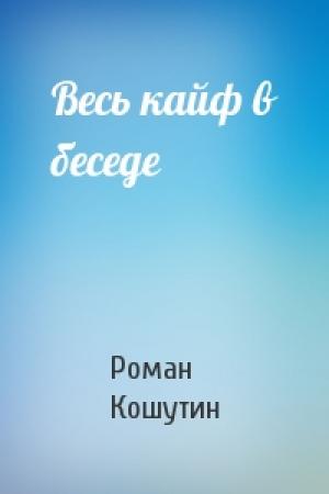 Обложка книги «Весь кайф в беседе» — Роман Кошутин