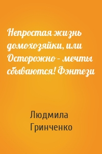 Непростая жизнь домохозяйки, или Осторожно – мечты сбываются! Фэнтези