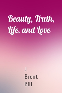 Beauty, Truth, Life, and Love